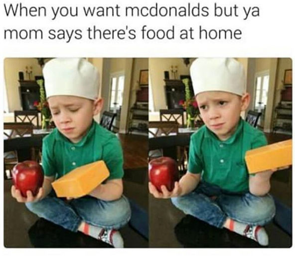 “food at home” meme. Image is a child wearing a chef’s hat, holding an apple and a block of cheese, making an incredulous face. Caption is “When you want mcdonalds but ya mom says there’s food at home”.